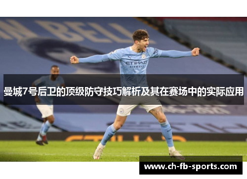 曼城7号后卫的顶级防守技巧解析及其在赛场中的实际应用 曼城7号后卫的顶级防守技巧解析及其在赛场中的实际应用