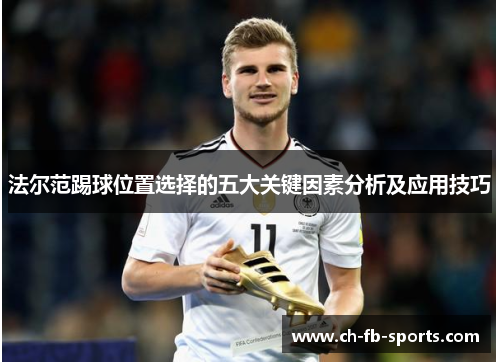 法尔范踢球位置选择的五大关键因素分析及应用技巧 法尔范踢球位置选择的五大关键因素分析及应用技巧