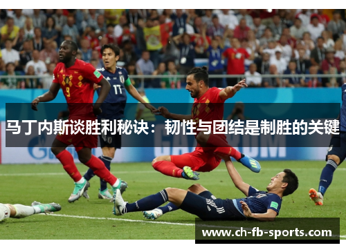 马丁内斯谈胜利秘诀：韧性与团结是制胜的关键
