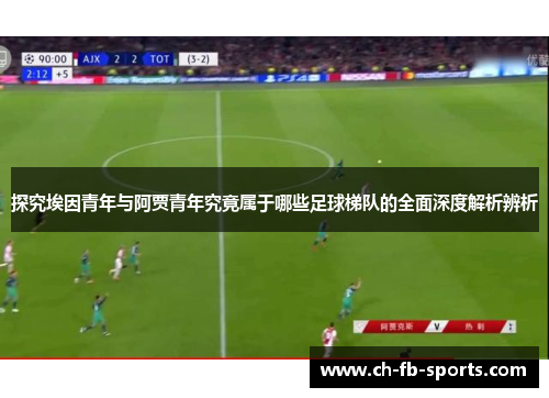 探究埃因青年与阿贾青年究竟属于哪些足球梯队的全面深度解析辨析 探究埃因青年与阿贾青年究竟属于哪些足球梯队的全面深度解析辨析