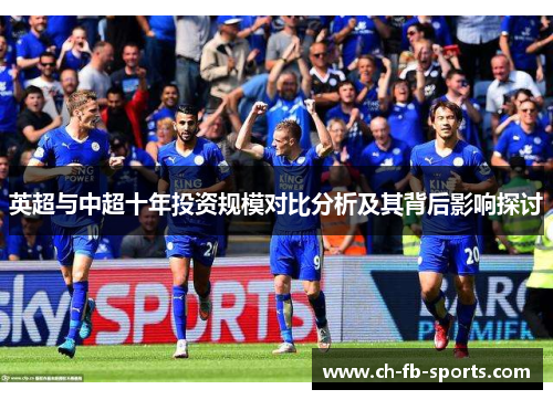 英超与中超十年投资规模对比分析及其背后影响探讨 英超与中超十年投资规模对比分析及其背后影响探讨
