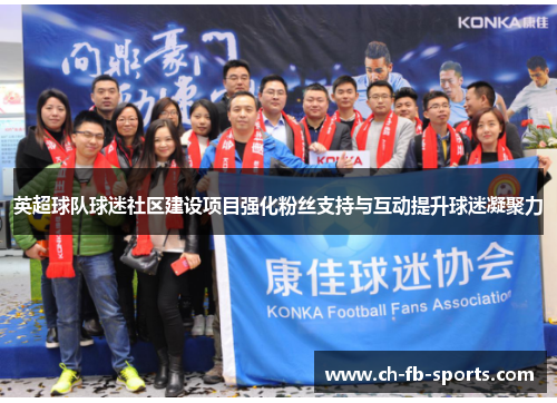 英超球队球迷社区建设项目强化粉丝支持与互动提升球迷凝聚力 英超球队球迷社区建设项目强化粉丝支持与互动提升球迷凝聚力