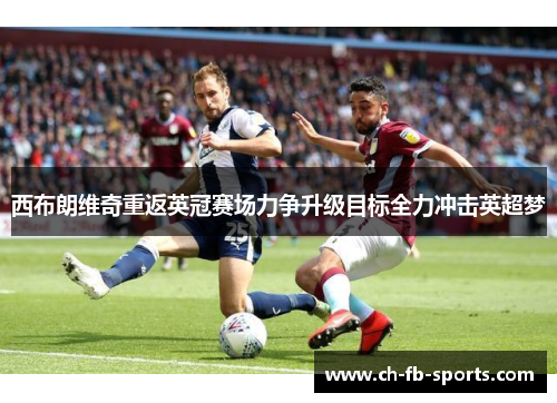 西布朗维奇重返英冠赛场力争升级目标全力冲击英超梦