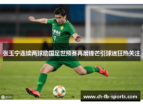 张玉宁连续两球助国足世预赛再展锋芒引球迷狂热关注