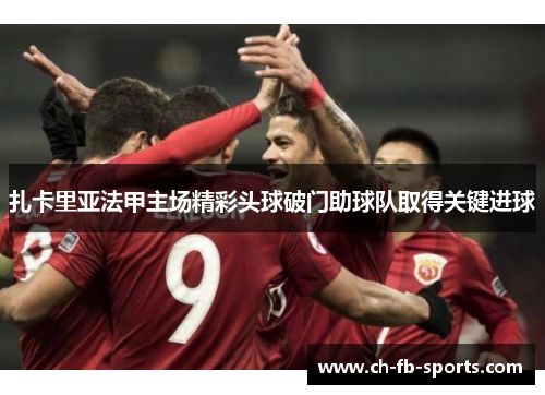 扎卡里亚法甲主场精彩头球破门助球队取得关键进球