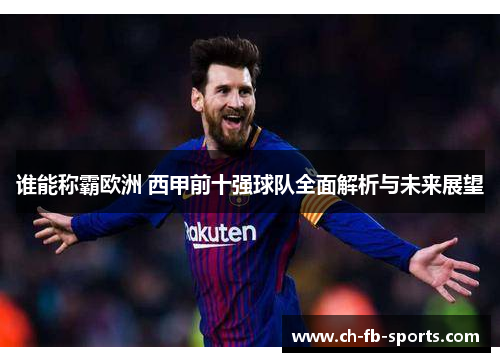 谁能称霸欧洲 西甲前十强球队全面解析与未来展望